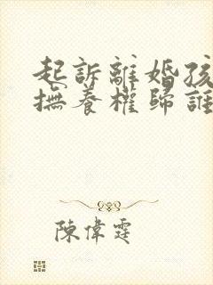 起诉离婚孩子的抚养权归谁