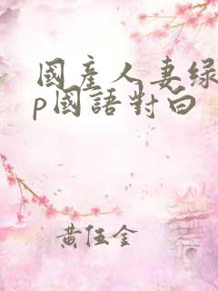 国产人妻绿帽3p国语对白