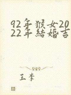 92年猴女2022年结婚吉日