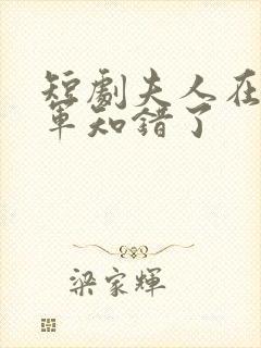 短剧夫人在上将军知错了