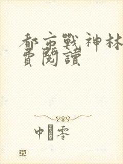 都市战神林北免费阅读