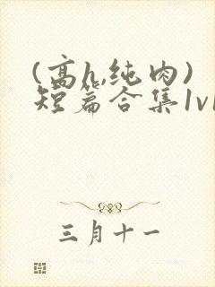 (高h,纯肉)短篇合集1v1