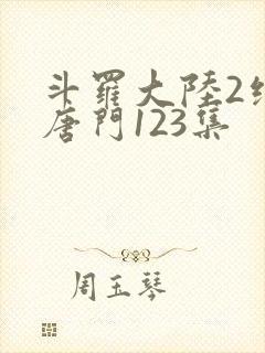 斗罗大陆2绝世唐门123集