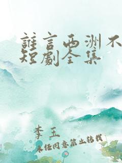 谁言西洲不知意短剧全集