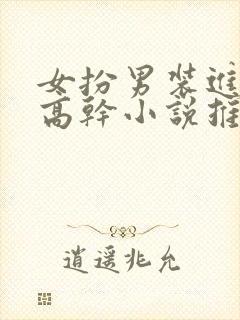 女扮男装进男寝高干小说推荐