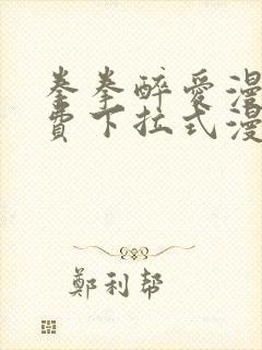 拳拳醉爱漫画免费下拉式漫画阅读