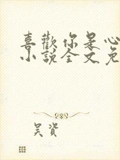 喜欢你是心说的小说全文免费阅读