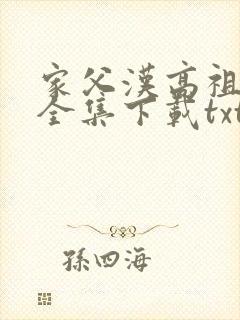 家父汉高祖小说全集下载txt全集下载