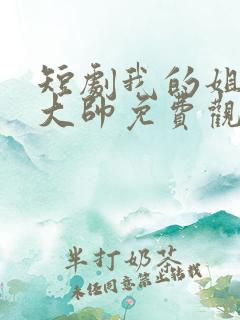 短剧我的姐姐是大帅免费观看