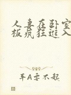 人妻在卧室被老板疯狂进入97