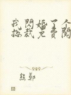 我闪婚了个亿万总裁免费阅读