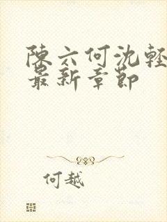 陈六何沈轻舞 最新章节