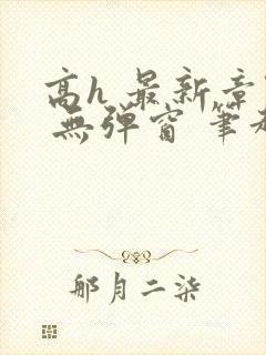 高h 最新章节 无弹窗 笔趣阁