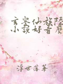 玄鉴仙族陆江仙小说好看么