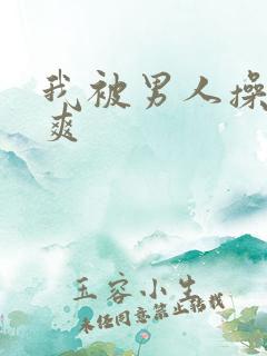 我被男人操的好爽