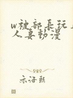 w被部长玩弄的人妻动漫