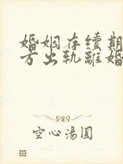 婚姻存续期间男方出轨离婚财产如何分配