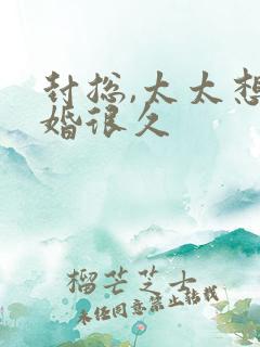 封总,太太想离婚很久