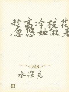 趁高冷校花青涩,忽悠她做老婆楚星