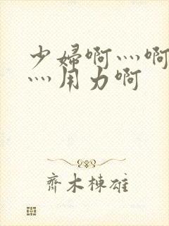 少妇啊灬啊别停灬用力啊