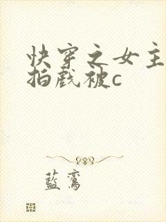快穿之女主高h拍戏被c