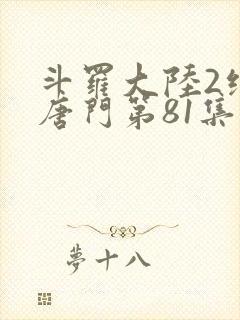 斗罗大陆2绝世唐门第81集