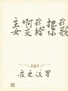 主啊我把我的儿女交给你歌词