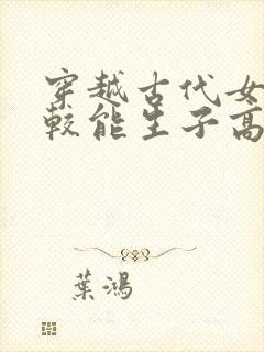 穿越古代女主比较能生子高h小说