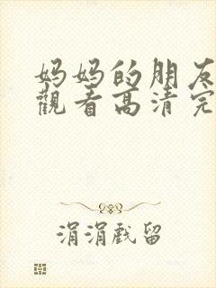 妈妈的朋友在线观看高清完剧