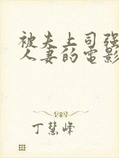 被夫上司强暴的人妻的电影