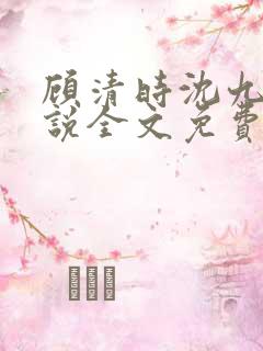 顾清时沈九笙小说全文免费阅读全文