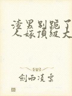 渣男别跪了,夫人嫁顶级大佬全文