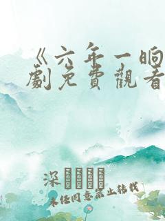 《六年一晌》短剧免费观看