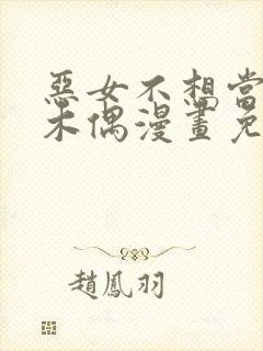 恶女不想当提线木偶漫画免费阅读下拉式