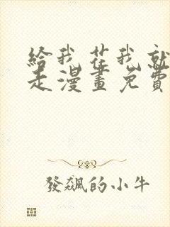 给我花我就跟你走漫画免费下拉式