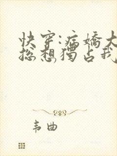 快穿:病娇大佬总想独占我txt下载