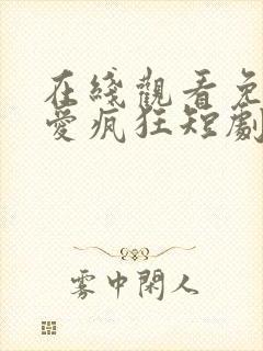 在线观看免费因爱疯狂短剧