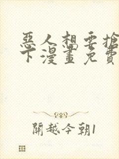 恶人想要抢救一下漫画免费下拉式