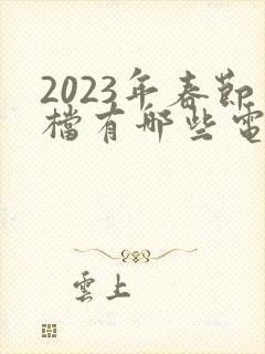 2023年春节档有哪些电影上映