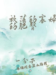 放荡的寡妇丰满的肥臀