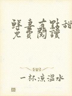 鲜妻有点甜全文免费阅读