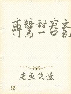 高糖甜宠文青梅竹马一口气看完