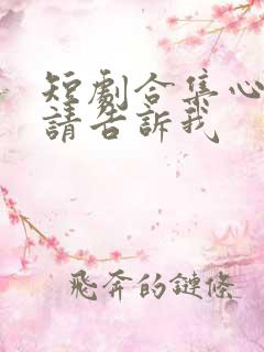 短剧合集心动还请告诉我