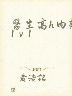 医生高h肉辣文1ⅴ1