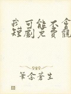 我可能不会爱你短剧免费观看全集