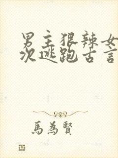 男主狠辣女主多次逃跑古言