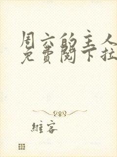 周六的主人漫画免费阅下拉式阅读