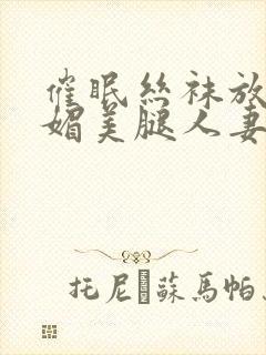 催眠丝袜放荡妩媚美腿人妻