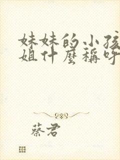 妹妹的小孩喊姐姐什么称呼