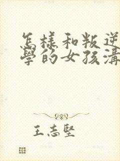 怎样和叛逆期厌学的女孩沟通